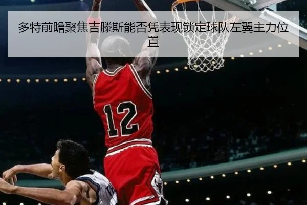 多特前瞻聚焦吉滕斯能否凭表现锁定球队左翼主力位置