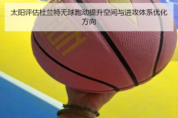 太阳评估杜兰特无球跑动提升空间与进攻体系优化方向